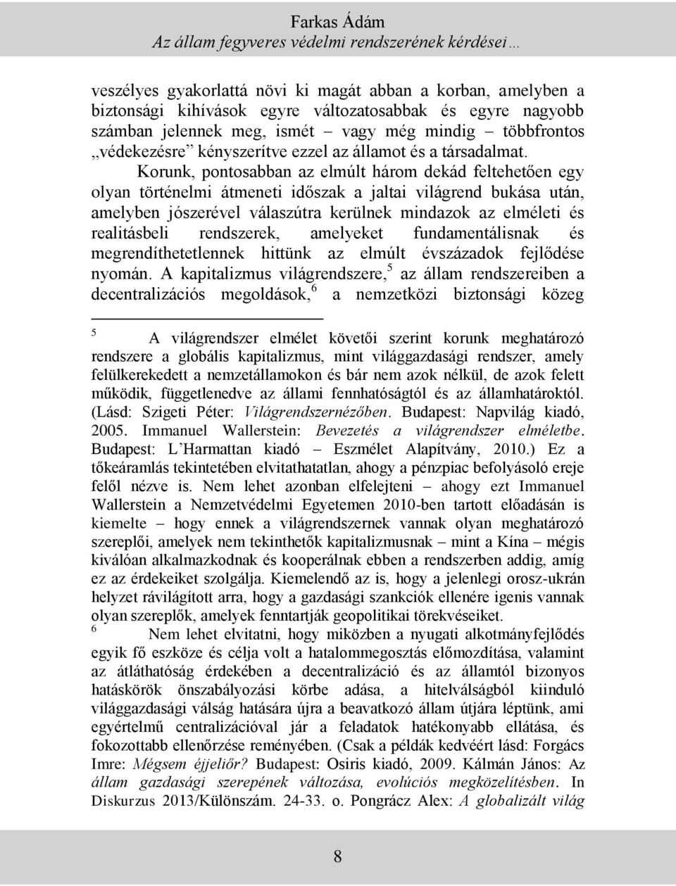 Korunk, pontosabban az elmúlt három dekád feltehetően egy olyan történelmi átmeneti időszak a jaltai világrend bukása után, amelyben jószerével válaszútra kerülnek mindazok az elméleti és