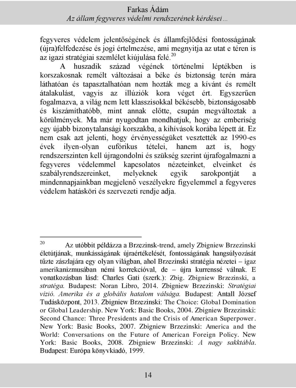 20 A huszadik század végének történelmi léptékben is korszakosnak remélt változásai a béke és biztonság terén mára láthatóan és tapasztalhatóan nem hozták meg a kívánt és remélt átalakulást, vagyis