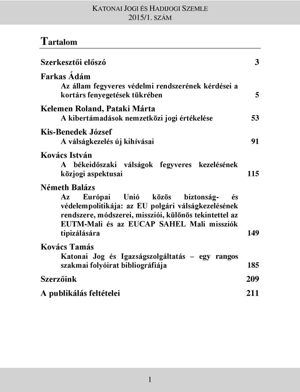 nemzetközi jogi értékelése 53 Kis-Benedek József A válságkezelés új kihívásai 91 Kovács István A békeidőszaki válságok fegyveres kezelésének közjogi aspektusai 115 Németh