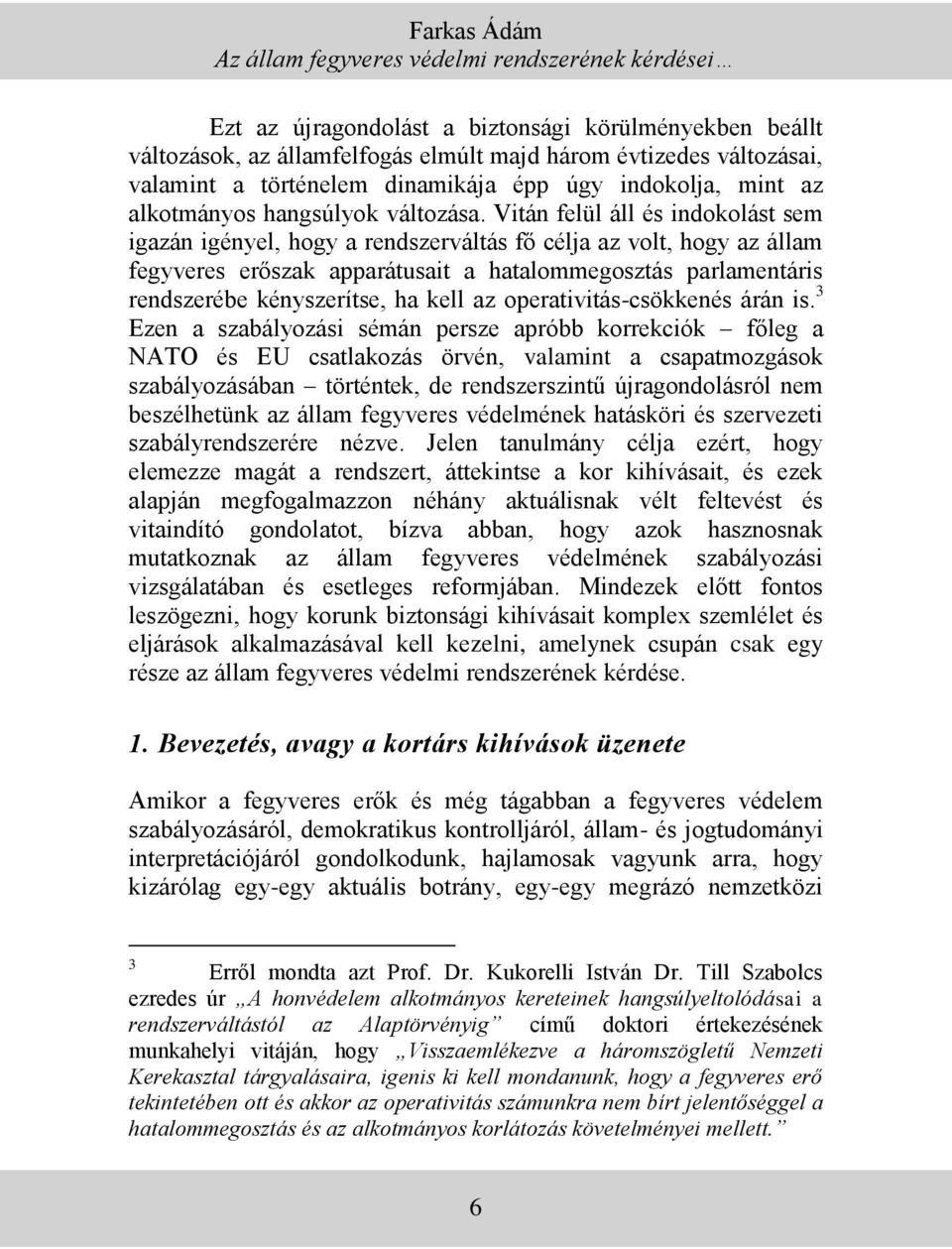 Vitán felül áll és indokolást sem igazán igényel, hogy a rendszerváltás fő célja az volt, hogy az állam fegyveres erőszak apparátusait a hatalommegosztás parlamentáris rendszerébe kényszerítse, ha