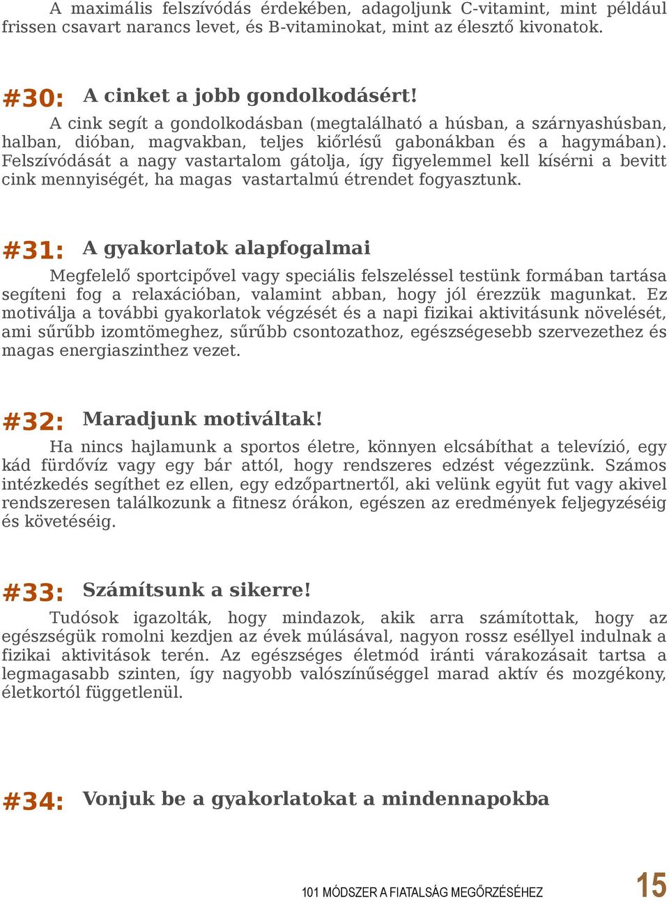 Felszívódását a nagy vastartalom gátolja, így figyelemmel kell kísérni a bevitt cink mennyiségét, ha magas vastartalmú étrendet fogyasztunk.