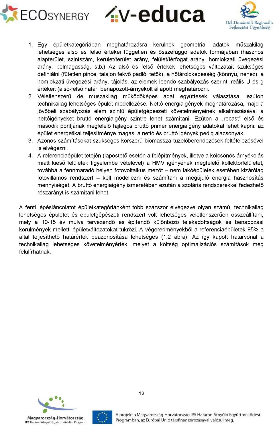 ) Az alsó és felső értékek lehetséges változatait szükséges definiálni (fűtetlen pince, talajon fekvő padló, tetők), a hőtárolóképesség (könnyű, nehéz), a homlokzati üvegezési arány, tájolás, az