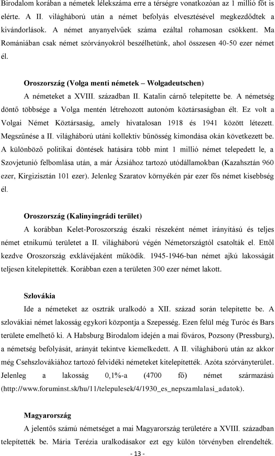 Oroszország (Volga menti németek Wolgadeutschen) A németeket a XVIII. században II. Katalin cárnő telepítette be. A németség döntő többsége a Volga mentén létrehozott autonóm köztársaságban élt.