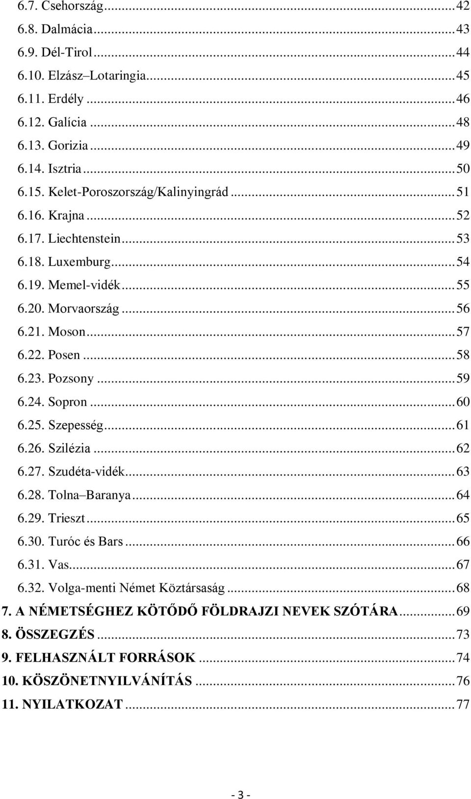 23. Pozsony... 59 6.24. Sopron... 60 6.25. Szepesség... 61 6.26. Szilézia... 62 6.27. Szudéta-vidék... 63 6.28. Tolna Baranya... 64 6.29. Trieszt... 65 6.30. Turóc és Bars... 66 6.31. Vas.