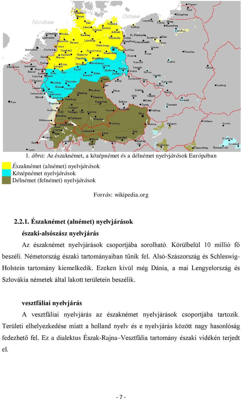 Ezeken kívül még Dánia, a mai Lengyelország és Szlovákia németek által lakott területein beszélik. vesztfáliai nyelvjárás A vesztfáliai nyelvjárás az északnémet nyelvjárások csoportjába tartozik.