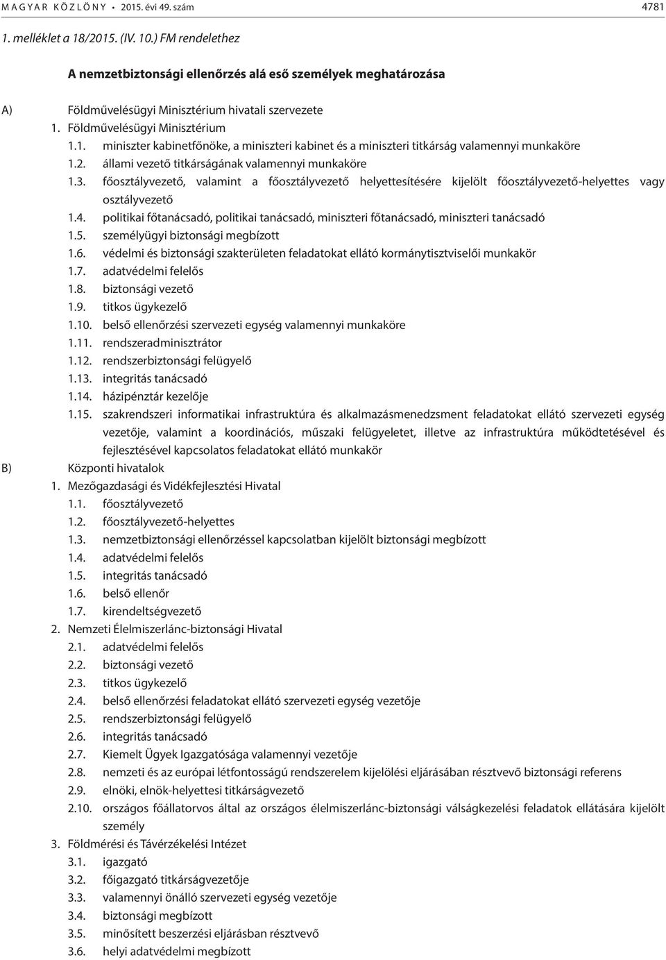 Földművelésügyi Minisztérium 1.1. miniszter kabinetfőnöke, a miniszteri kabinet és a miniszteri titkárság valamennyi munkaköre 1.2. állami vezető titkárságának valamennyi munkaköre 1.3.