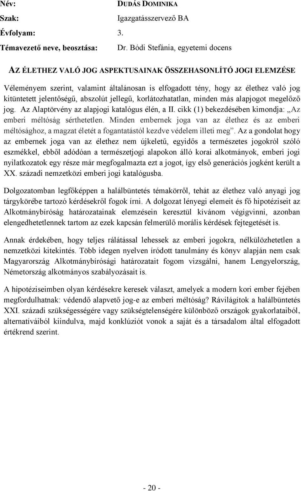 jelentőségű, abszolút jellegű, korlátozhatatlan, minden más alapjogot megelőző jog. Az Alaptörvény az alapjogi katalógus élén, a II. cikk (1) bekezdésében kimondja: Az emberi méltóság sérthetetlen.