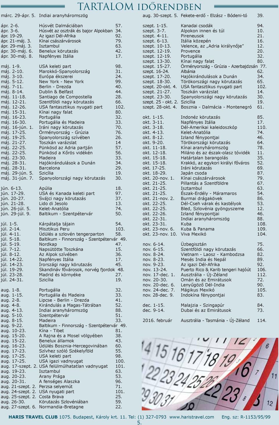 máj. 2-10. Marokkó-Spanyolország 31. máj. 3-10. Európa éksrei 24. máj. 5-12. New York - New York 99. máj. 7-11. Berlin - Drezda 40. máj. 8-14. Dublin & Belfast 44. máj. 11-18.