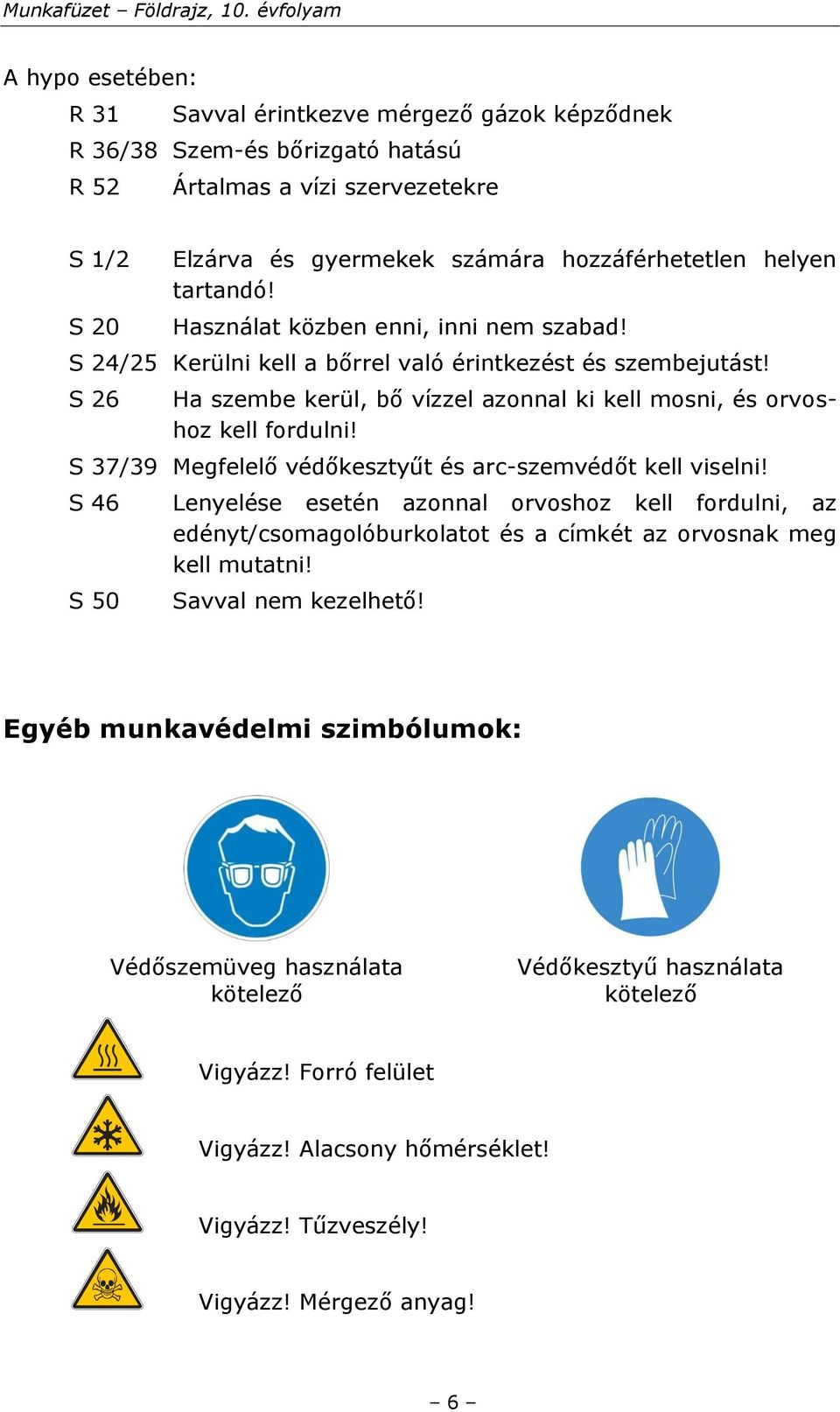 S 37/39 Megfelelő védőkesztyűt és arc-szemvédőt kell viselni! S 46 S 50 Lenyelése esetén azonnal orvoshoz kell fordulni, az edényt/csomagolóburkolatot és a címkét az orvosnak meg kell mutatni!