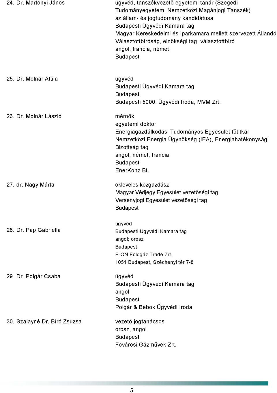 Molnár László mérnök egyetemi doktor Energiagazdálkodási Tudományos Egyesület főtitkár Nemzetközi Energia Ügynökség (IEA), Energiahatékonysági Bizottság tag,, francia EnerKonz Bt. 27. dr.
