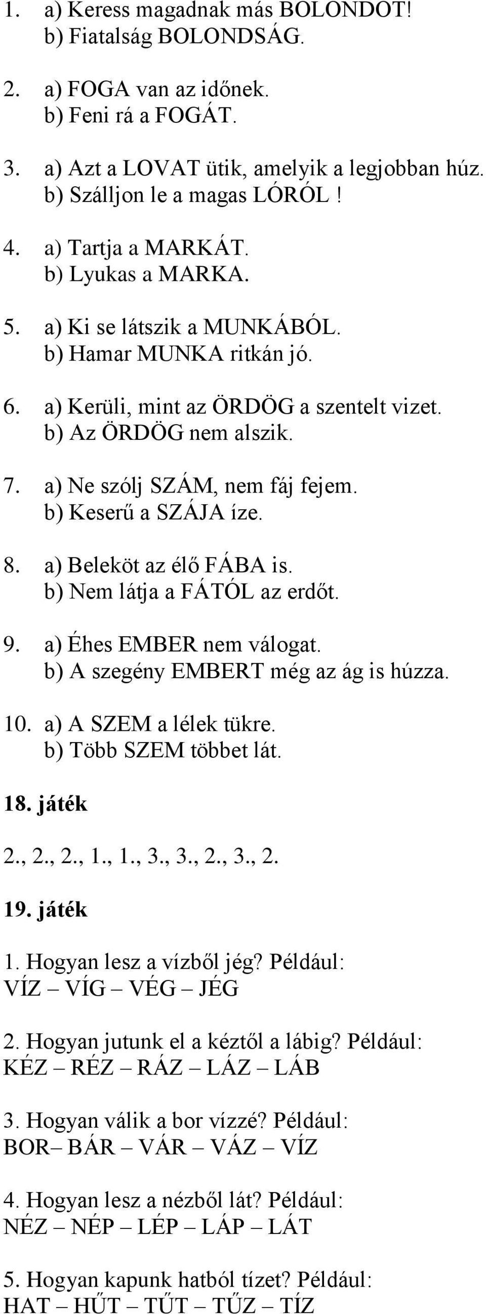 a) Ne szólj SZÁM, nem fáj fejem. b) Keserű a SZÁJA íze. 8. a) Beleköt az élő FÁBA is. b) Nem látja a FÁTÓL az erdőt. 9. a) Éhes EMBER nem válogat. b) A szegény EMBERT még az ág is húzza. 10.