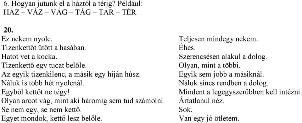 Olyan arcot vág, mint aki háromig sem tud számolni. Se nem egy, se nem kettő. Egyet mondok, kettő lesz belőle. Teljesen mindegy nekem. Éhes.