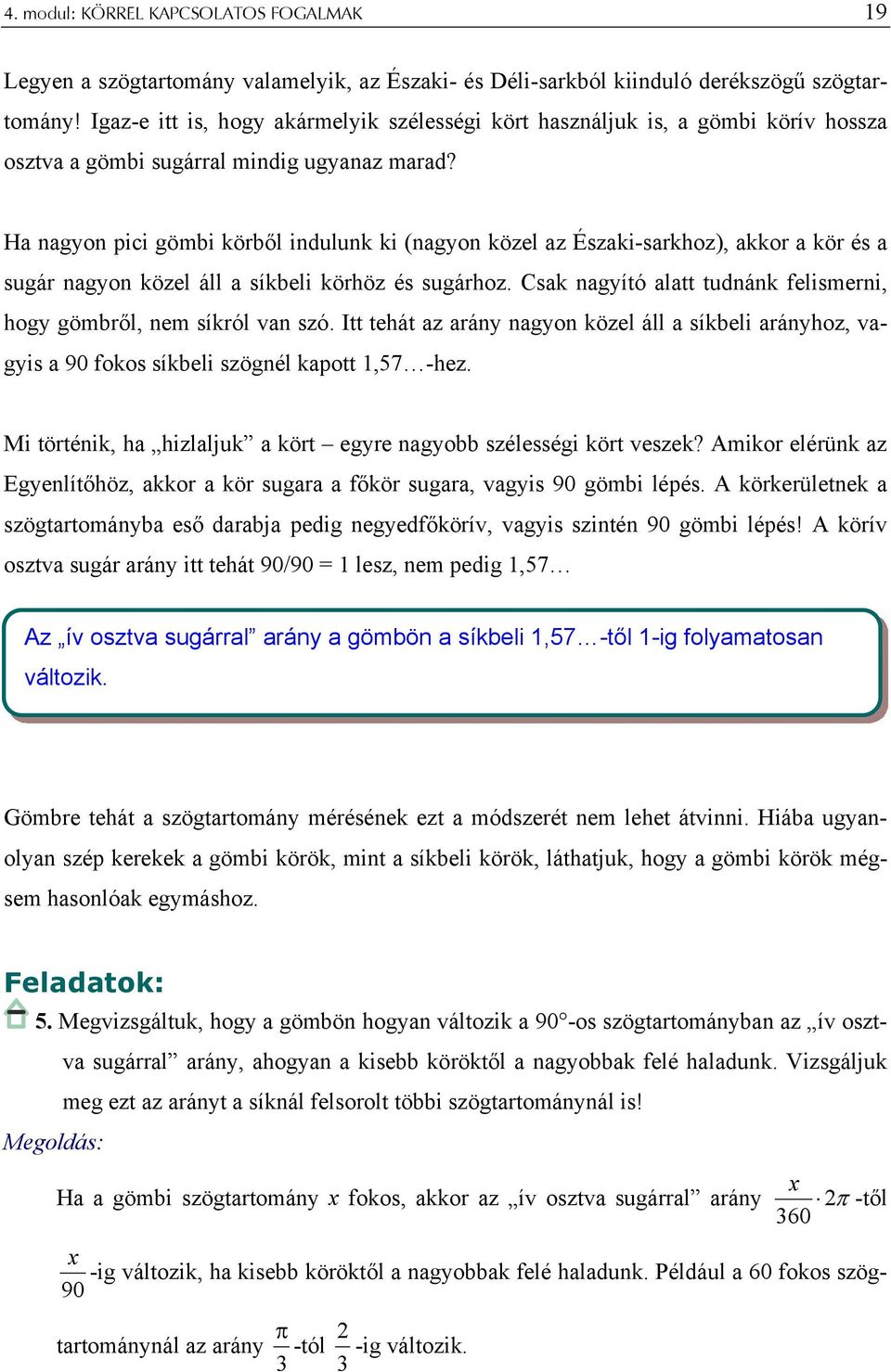 Ha nagyon pici gömbi körből indulunk ki (nagyon közel az Északi-sarkhoz), akkor a kör és a sugár nagyon közel áll a síkbeli körhöz és sugárhoz.