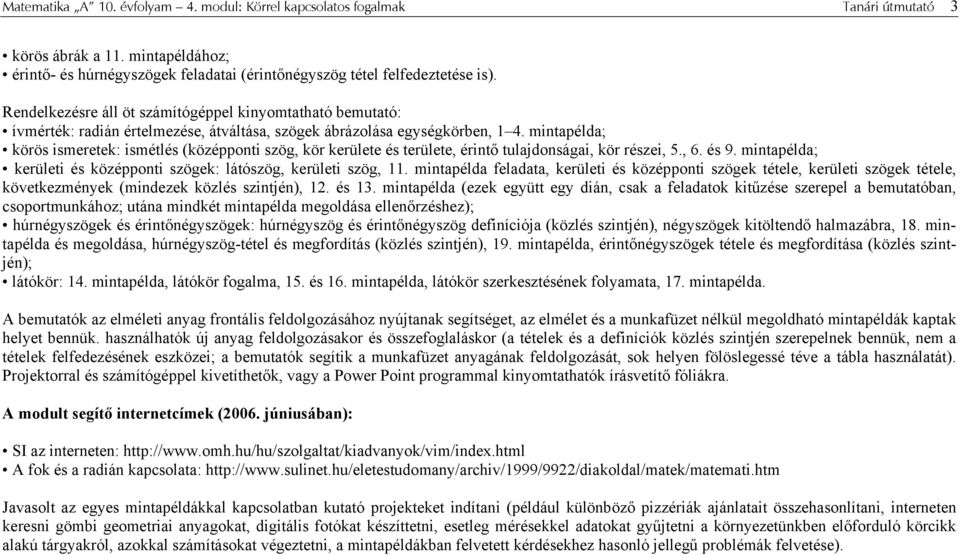 mintapélda; körös ismeretek: ismétlés (középponti szög, kör kerülete és területe, érintő tulajdonságai, kör részei, 5., 6. és 9. mintapélda; kerületi és középponti szögek: látószög, kerületi szög, 11.