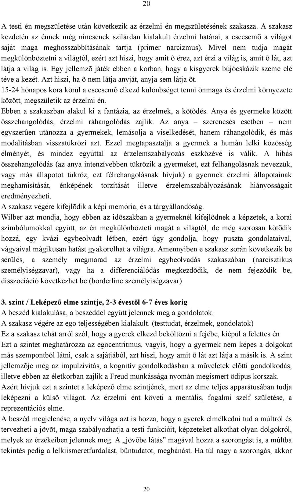 Mivel nem tudja magát megkülönböztetni a világtól, ezért azt hiszi, hogy amit õ érez, azt érzi a világ is, amit õ lát, azt látja a világ is.