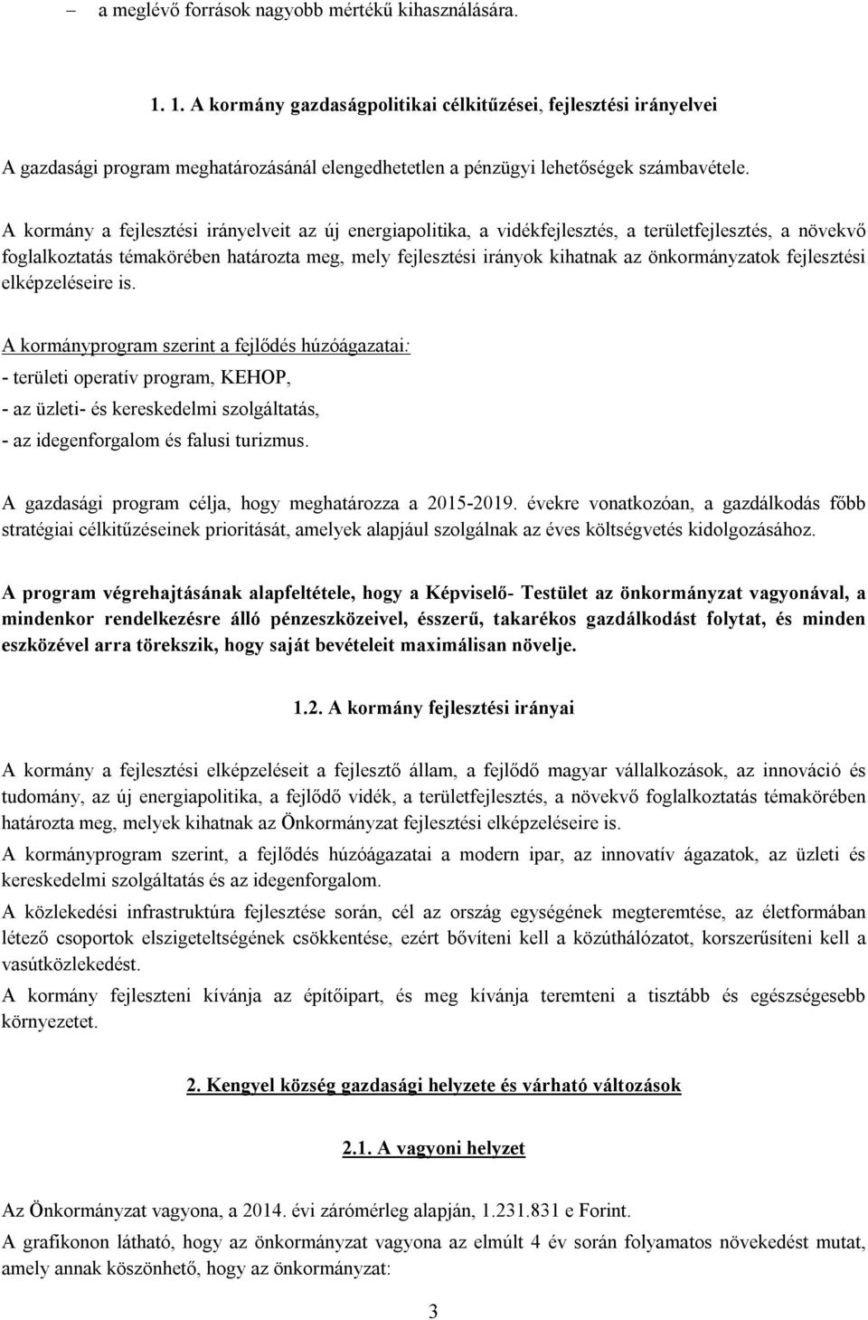 A kormány a fejlesztési irányelveit az új energiapolitika, a vidékfejlesztés, a területfejlesztés, a növekvő foglalkoztatás témakörében határozta meg, mely fejlesztési irányok kihatnak az