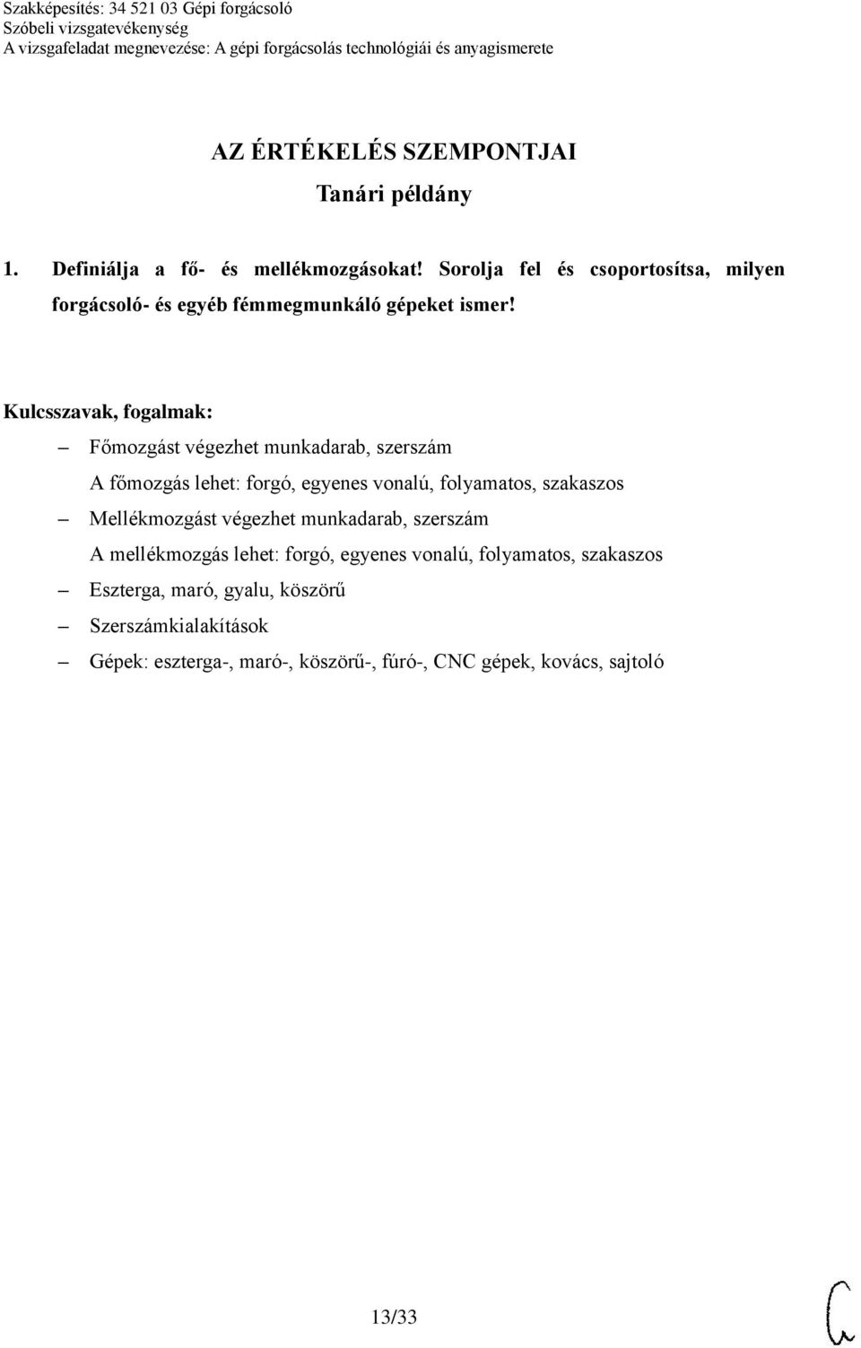 Főmozgást végezhet munkadarab, szerszám A főmozgás lehet: forgó, egyenes vonalú, folyamatos, szakaszos Mellékmozgást végezhet