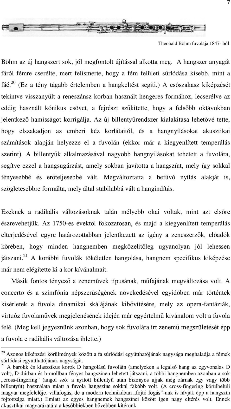 ) A csőszakasz kiképzését tekintve visszanyúlt a reneszánsz korban használt hengeres formához, lecserélve az eddig használt kónikus csövet, a fejrészt szűkítette, hogy a felsőbb oktávokban jelentkező