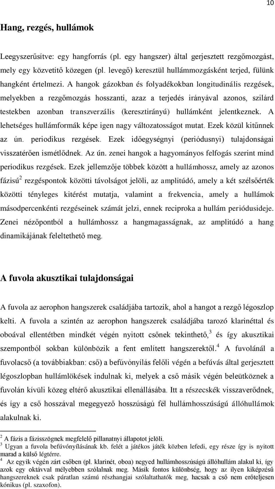 A hangok gázokban és folyadékokban longitudinális rezgések, melyekben a rezgőmozgás hosszanti, azaz a terjedés irányával azonos, szilárd testekben azonban transzverzális (keresztirányú) hullámként