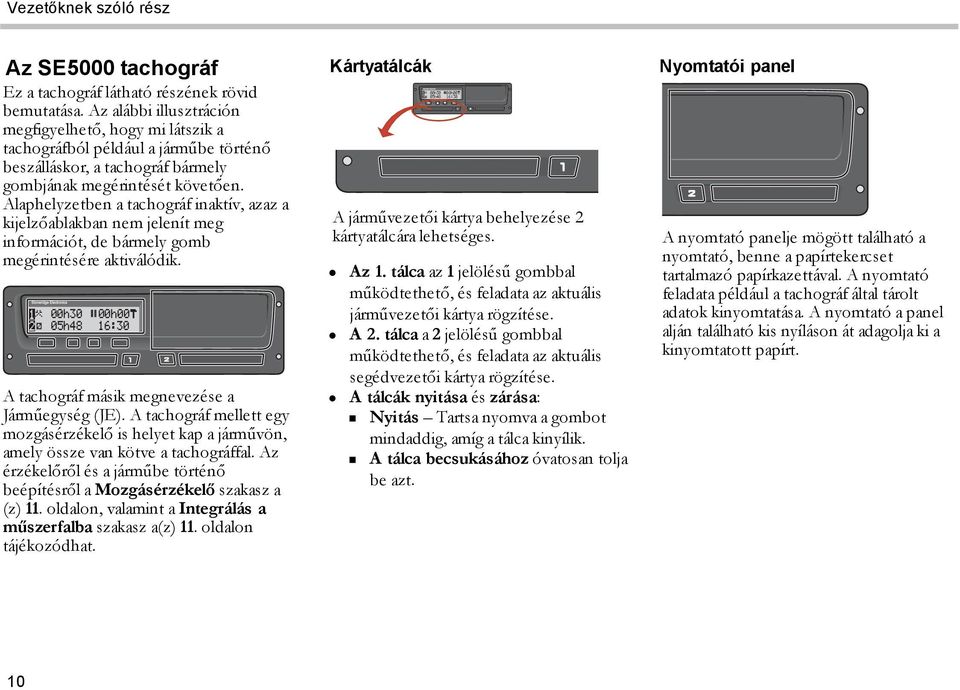 Alaphelyzetben a tachográf inaktív, azaz a kijelzőablakban nem jelenít meg információt, de bármely gomb megérintésére aktiválódik.