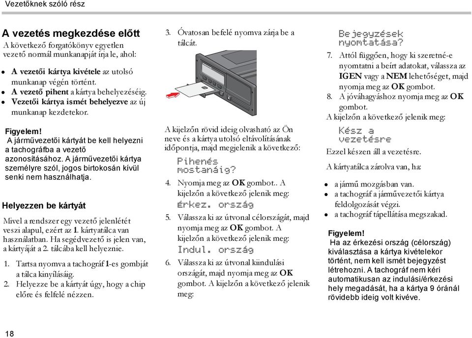 A járművezetői kártya személyre szól, jogos birtokosán kívül senki nem használhatja. Helyezzen be kártyát Mivel a rendszer egy vezető jelenlétét veszi alapul, ezért az 1. kártyatálca van használatban.