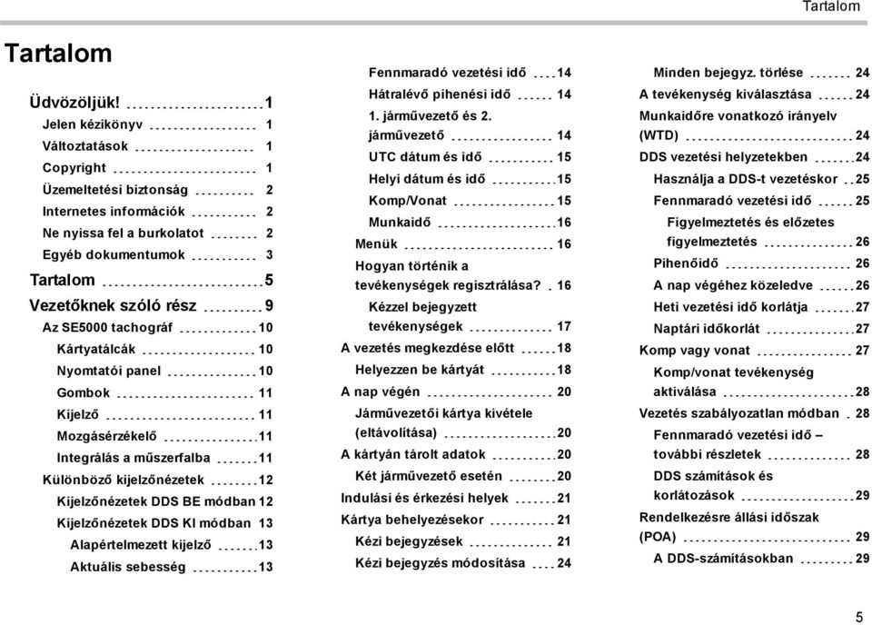 tachográf 10 Kártyatálcák 10 Nyomtatói panel 10 Gombok 11 Kijelző 11 Mozgásérzékelő 11 Integrálás a műszerfalba 11 Különböző kijelzőnézetek 12 Kijelzőnézetek DDS BE módban 12 Kijelzőnézetek DDS KI