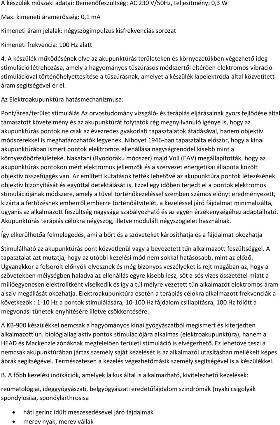 A készülék működésének elve az akupunktúrás területeken és környezetükben végezhető ideg stimuláció létrehozása, amely a hagyományos tűszúrásos módszertől eltérően elektromos vibrációstimulációval