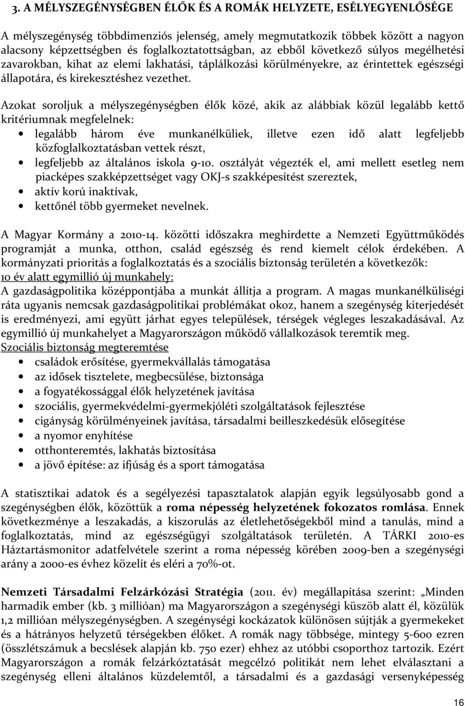 Azokat soroljuk a mélyszegénységben élők közé, akik az alábbiak közül legalább kettő kritériumnak megfelelnek: legalább három éve munkanélküliek, illetve ezen idő alatt legfeljebb