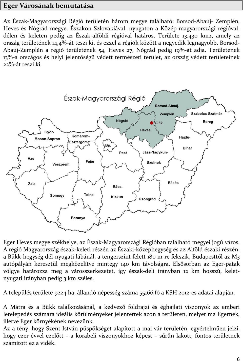 430 km2, amely az ország területének 14,4%-át teszi ki, és ezzel a régiók között a negyedik legnagyobb. Borsod- Abaúj-Zemplén a régió területének 54, Heves 27, Nógrád pedig 19%-át adja.