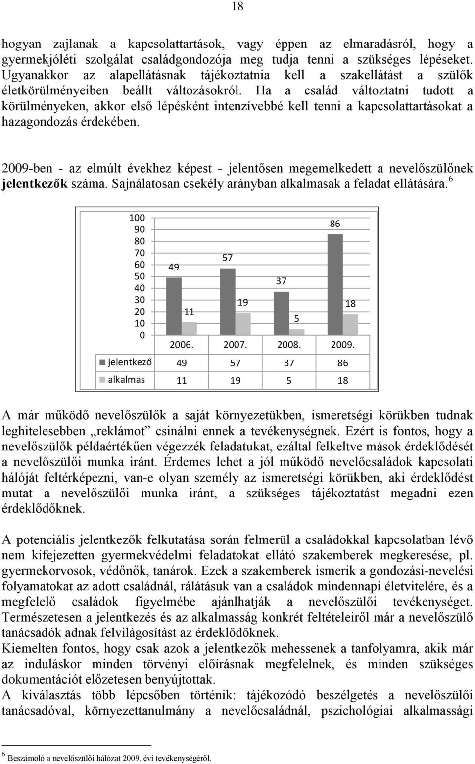 Ha a család változtatni tudott a körülményeken, akkor első lépésként intenzívebbé kell tenni a kapcsolattartásokat a hazagondozás érdekében.