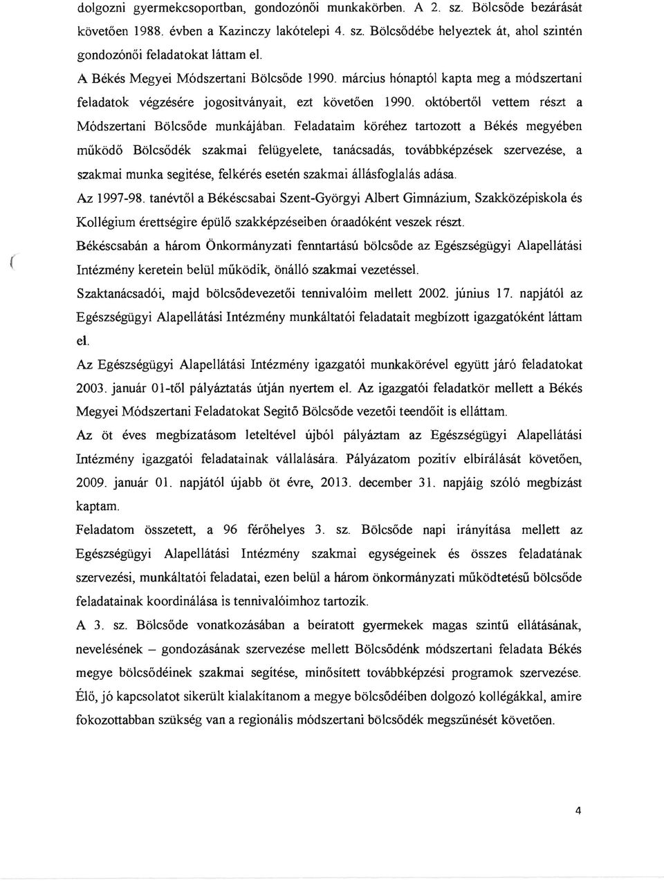 Feladataim köréhez tartozott a Békés megyében működő Bölcsődék szakmai felügyelete, tanácsadás, továbbképzések szervezése, a szakmai munka segitése, felkérés esetén szakmai állásfoglalás adása.