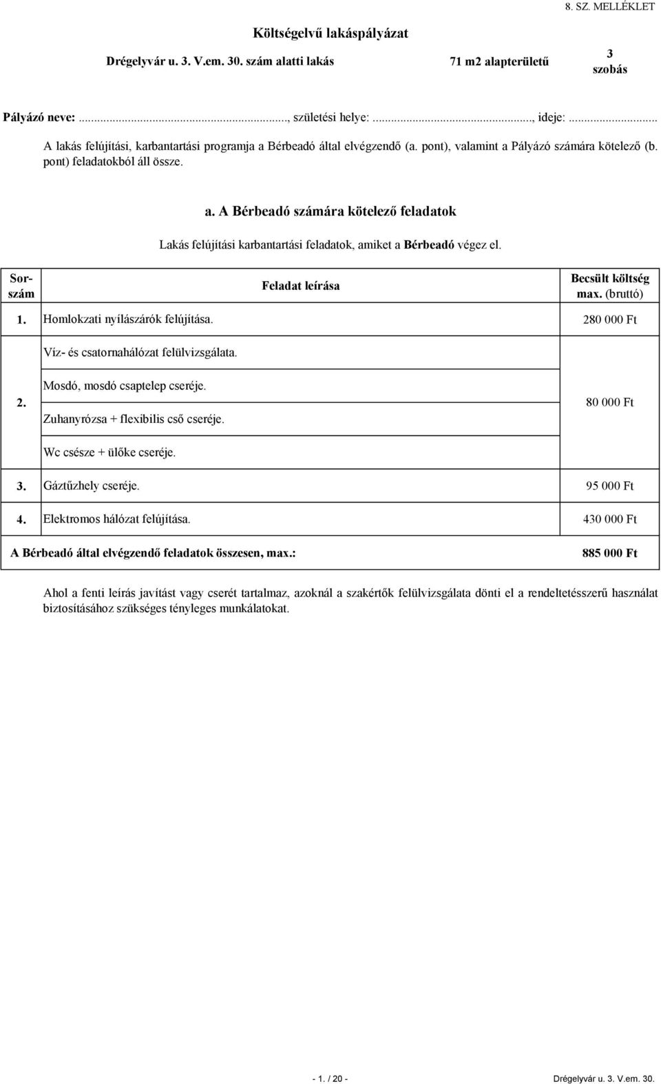 1. Homlokzati nyílászárók felújítása. Víz- és csatornahálózat felülvizsgálata. 2. Mosdó, mosdó csaptelep cseréje. Zuhanyrózsa + flexibilis cső cseréje. 80 000 Ft Wc csésze + ülőke cseréje. 3.