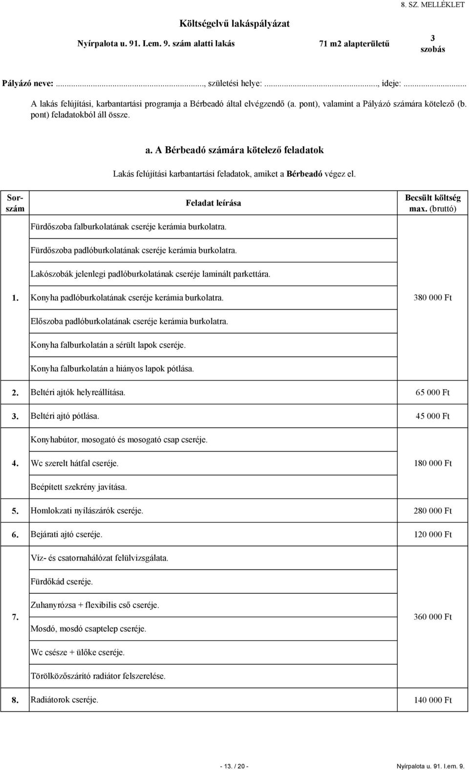 Fürdőszoba falburkolatának cseréje kerámia burkolatra. Fürdőszoba padlóburkolatának cseréje kerámia burkolatra. Lakószobák jelenlegi padlóburkolatának cseréje laminált parkettára. 1.