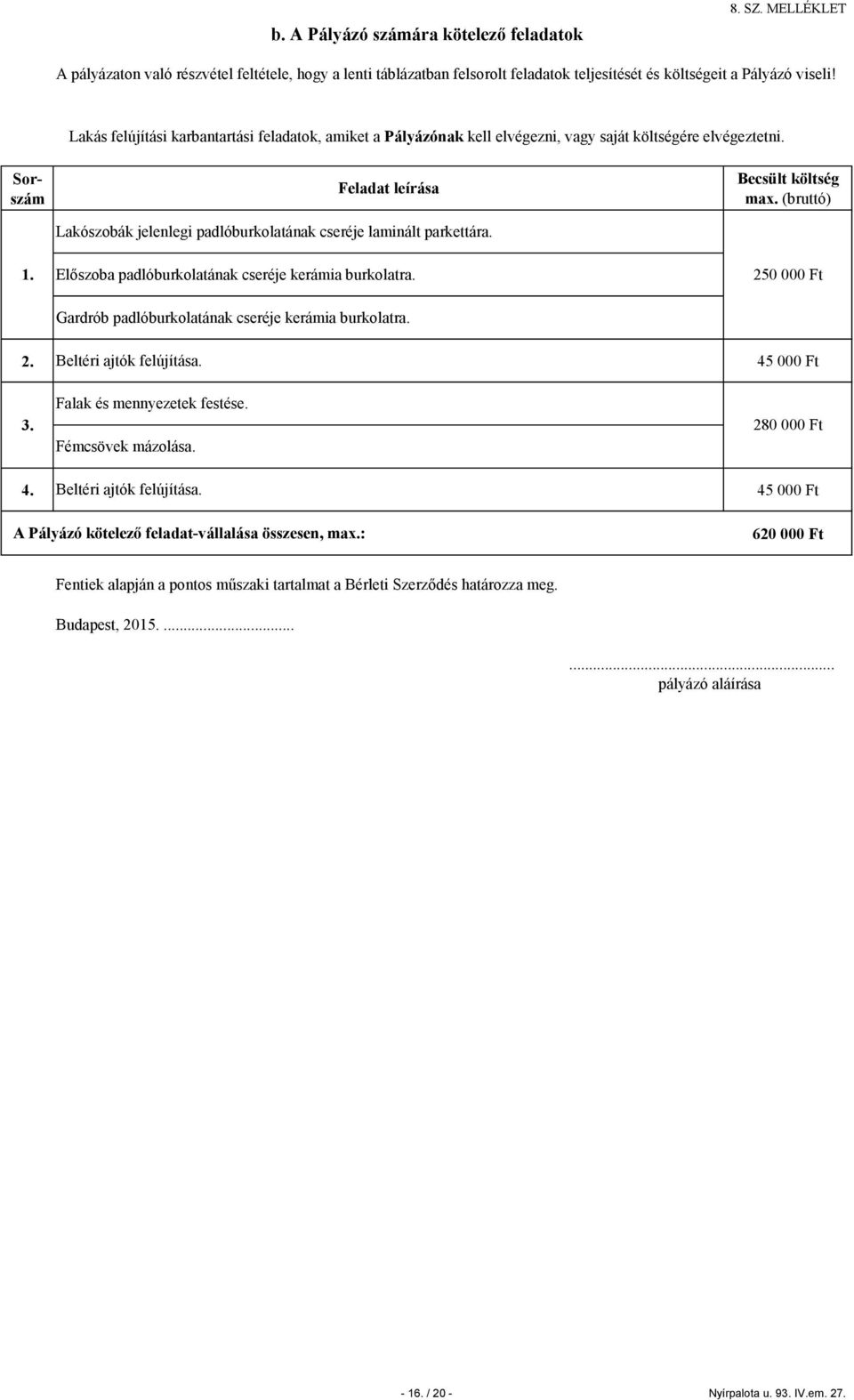 Előszoba padlóburkolatának cseréje kerámia burkolatra. 250 000 Ft Gardrób padlóburkolatának cseréje kerámia burkolatra. 2. Beltéri ajtók felújítása. 45 000 Ft 3. Falak és mennyezetek festése.