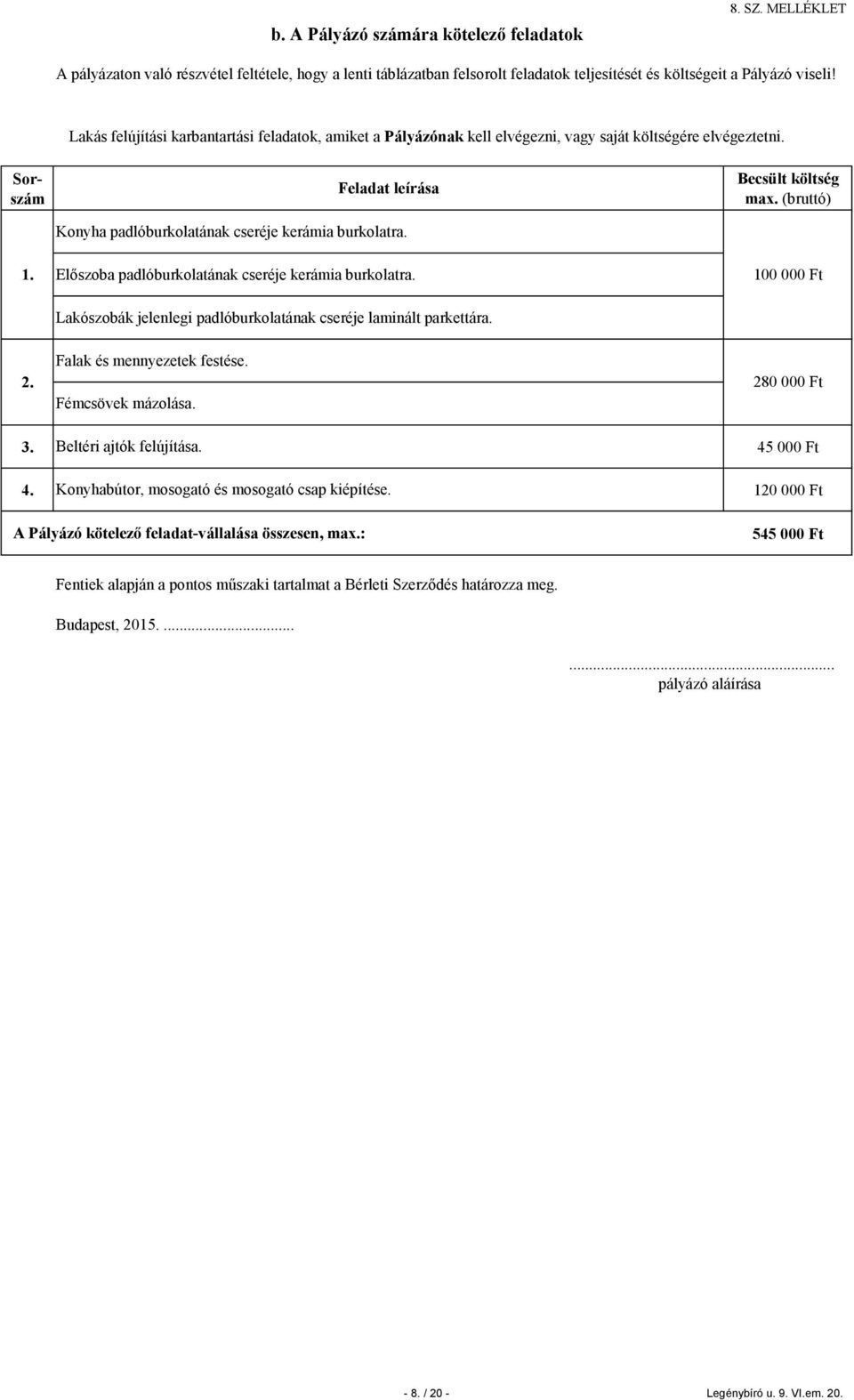 Előszoba padlóburkolatának cseréje kerámia burkolatra. 100 000 Ft Lakószobák jelenlegi padlóburkolatának cseréje laminált parkettára. 2. Falak és mennyezetek festése. Fémcsövek mázolása. 3.