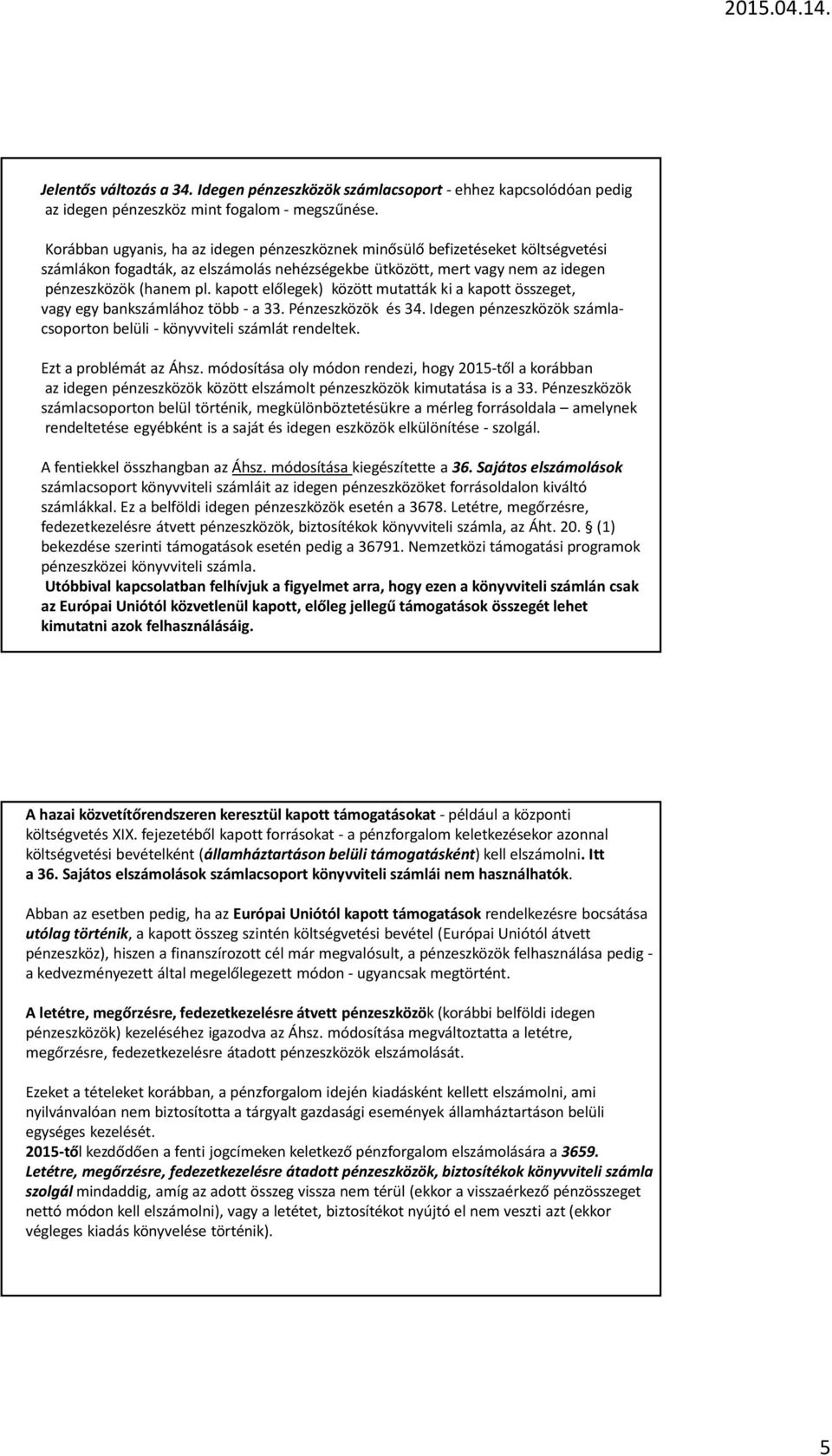 kapott előlegek) között mutatták ki a kapott összeget, vagy egy bankszámlához több - a 33. Pénzeszközök és 34. Idegen pénzeszközök számlacsoporton belüli -könyvviteli számlát rendeltek.