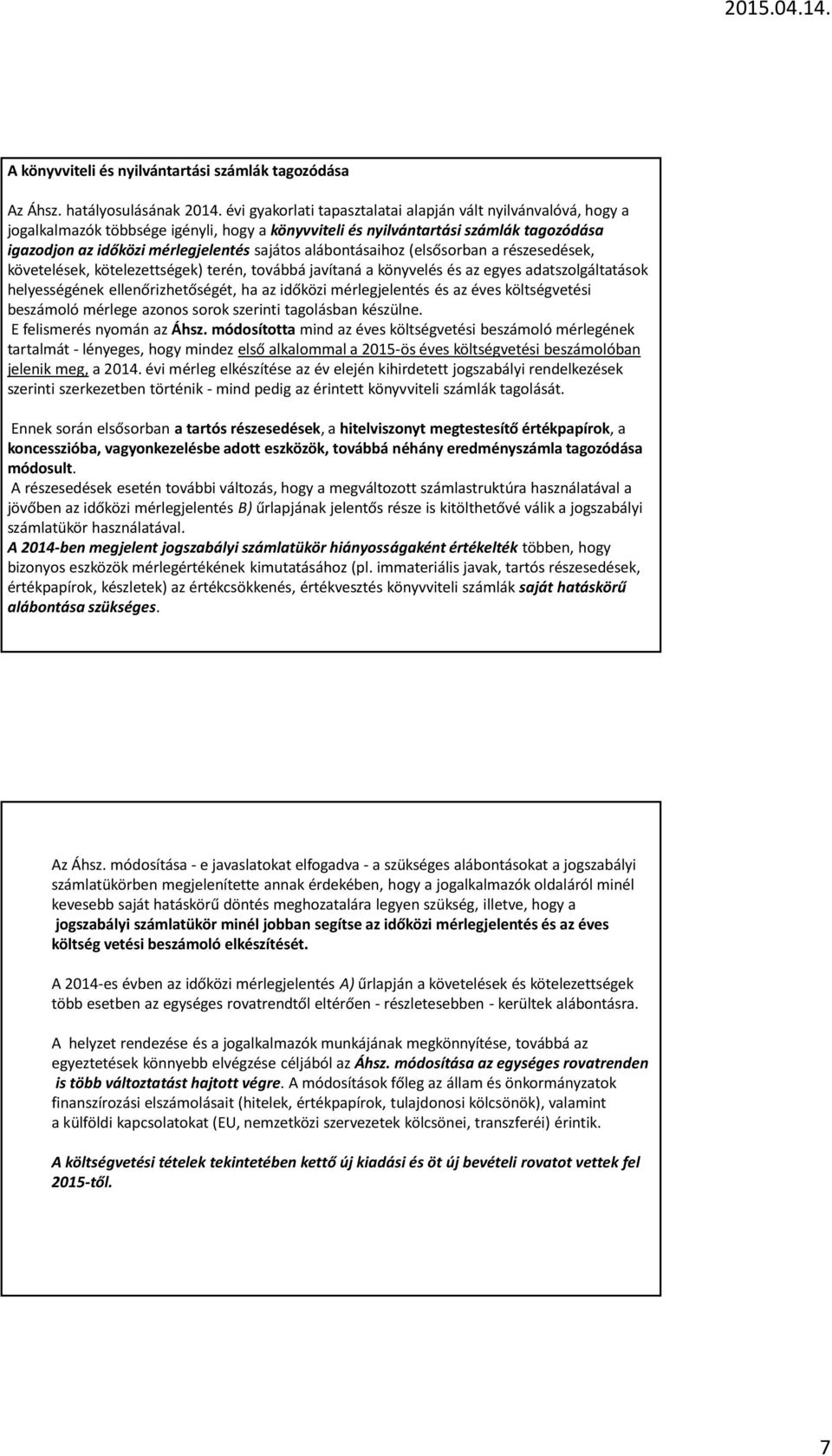 alábontásaihoz (elsősorban a részesedések, követelések, kötelezettségek) terén, továbbá javítaná a könyvelés és az egyes adatszolgáltatások helyességének ellenőrizhetőségét, ha az időközi