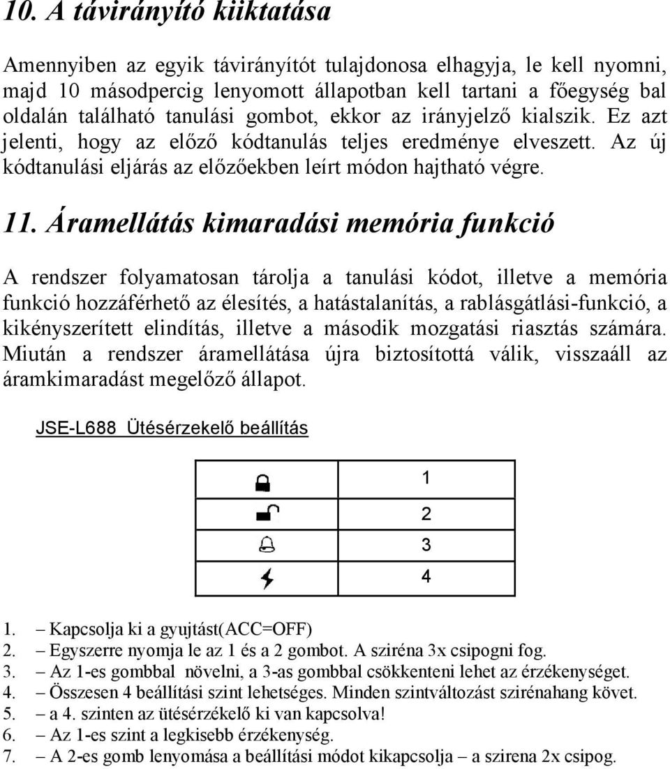 Áramellátás kimaradási memória funkció A rendszer folyamatosan tárolja a tanulási kódot, illetve a memória funkció hozzáférhetı az élesítés, a hatástalanítás, a rablásgátlási-funkció, a