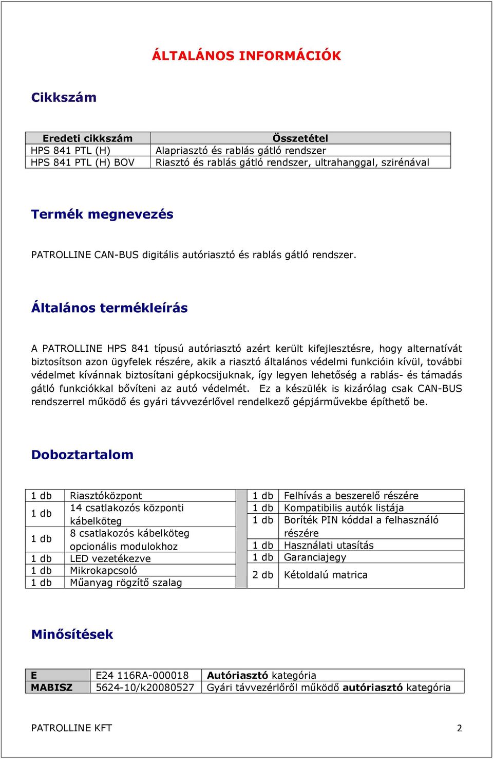 Általános termékleírás A PATROLLINE HPS 841 típusú autóriasztó azért került kifejlesztésre, hogy alternatívát biztosítson azon ügyfelek részére, akik a riasztó általános védelmi funkcióin kívül,