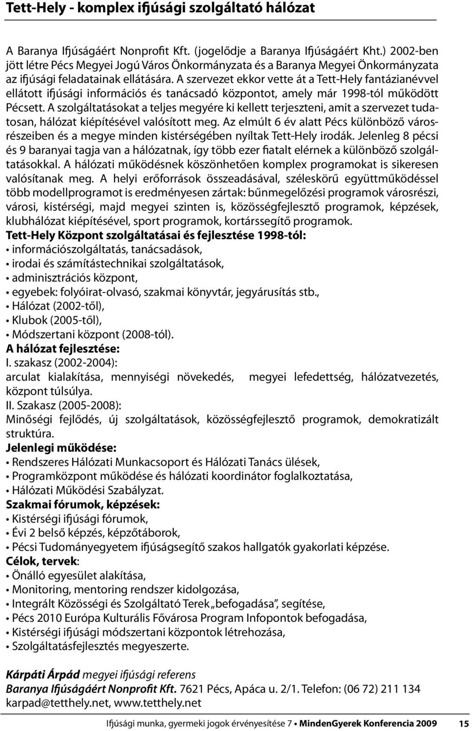 A szervezet ekkor vette át a Tett-Hely fantázianévvel ellátott ifjúsági információs és tanácsadó központot, amely már 1998-tól működött Pécsett.