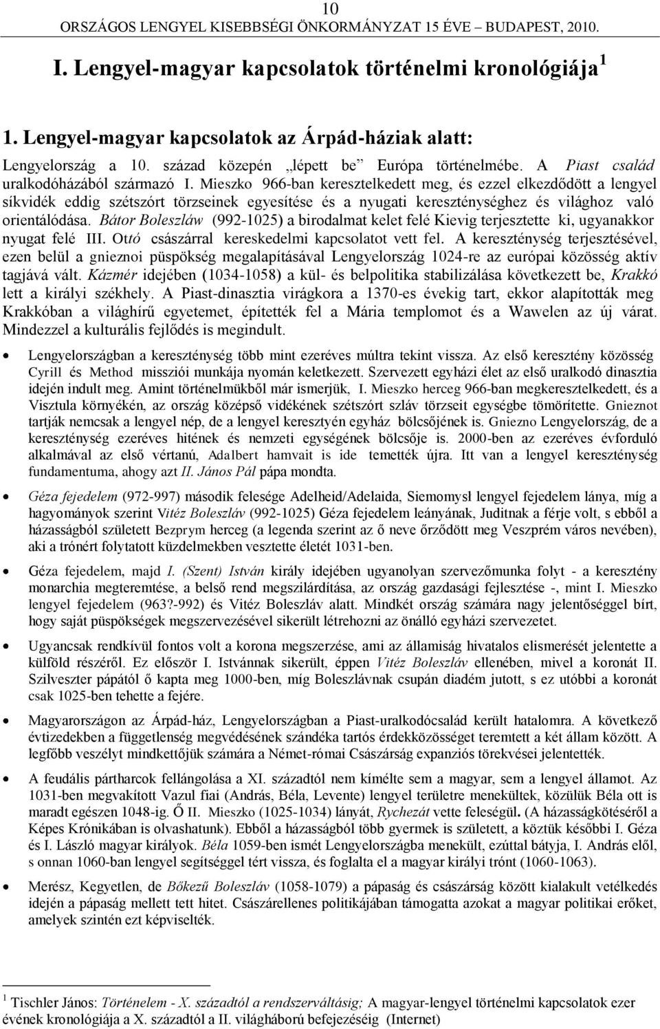 Mieszko 966-ban keresztelkedett meg, és ezzel elkezdődött a lengyel síkvidék eddig szétszórt törzseinek egyesítése és a nyugati kereszténységhez és világhoz való orientálódása.
