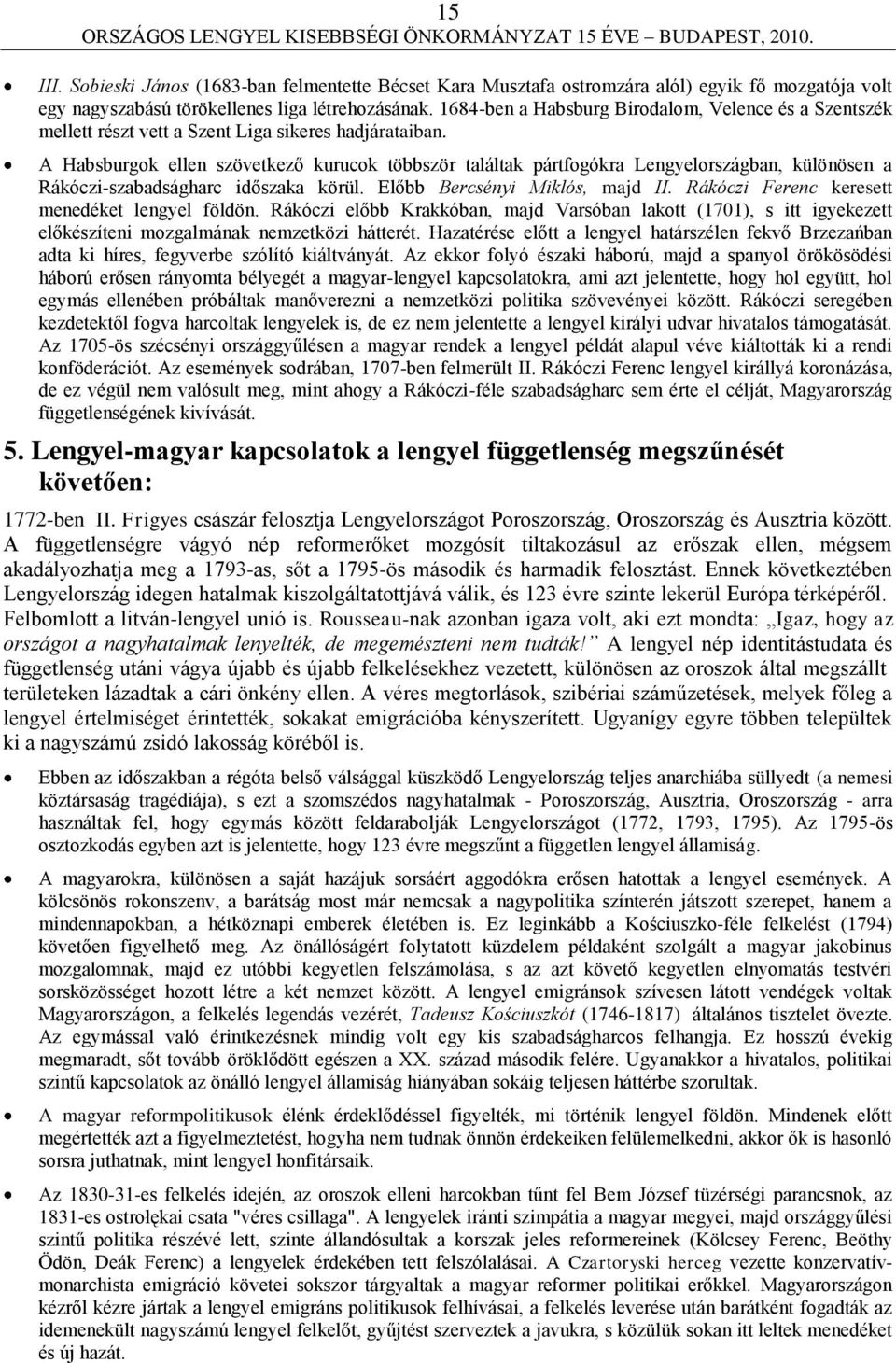 A Habsburgok ellen szövetkező kurucok többször találtak pártfogókra Lengyelországban, különösen a Rákóczi-szabadságharc időszaka körül. Előbb Bercsényi Miklós, majd II.