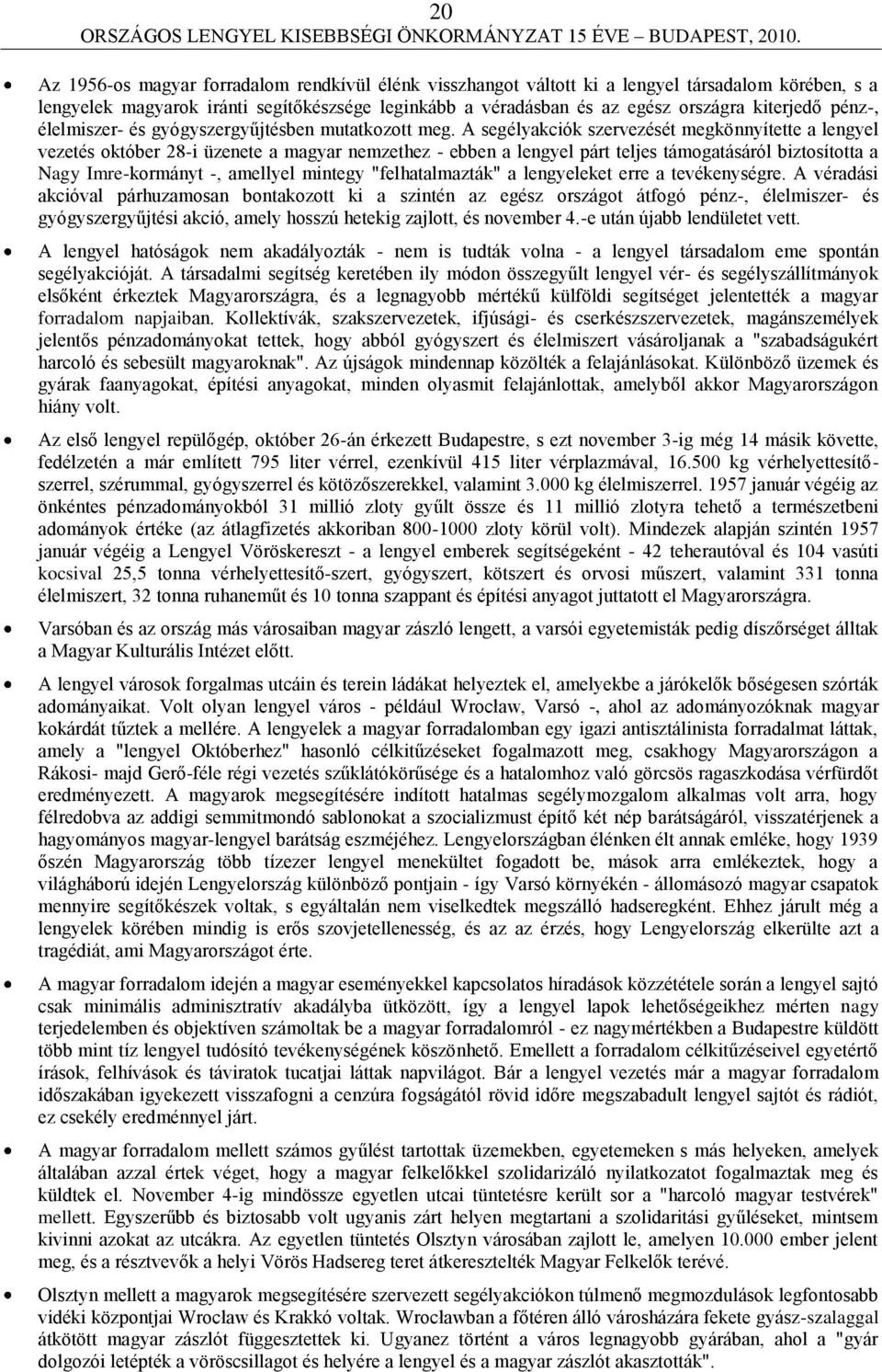 A segélyakciók szervezését megkönnyítette a lengyel vezetés október 28-i üzenete a magyar nemzethez - ebben a lengyel párt teljes támogatásáról biztosította a Nagy Imre-kormányt -, amellyel mintegy