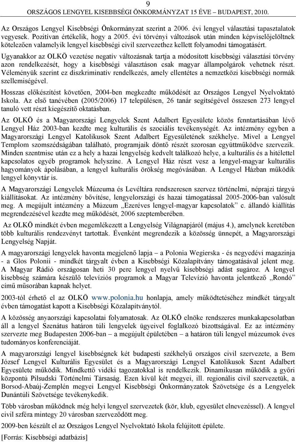 Ugyanakkor az OLKÖ vezetése negatív változásnak tartja a módosított kisebbségi választási törvény azon rendelkezését, hogy a kisebbségi választáson csak magyar állampolgárok vehetnek részt.