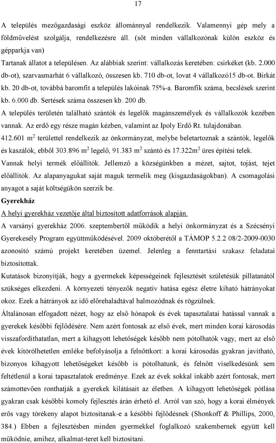 000 db-ot), szarvasmarhát 6 vállalkozó, összesen kb. 710 db-ot, lovat 4 vállalkozó15 db-ot. Birkát kb. 20 db-ot, továbbá baromfit a település lakóinak 75%-a. Baromfik száma, becslések szerint kb. 6.000 db. Sertések száma összesen kb.