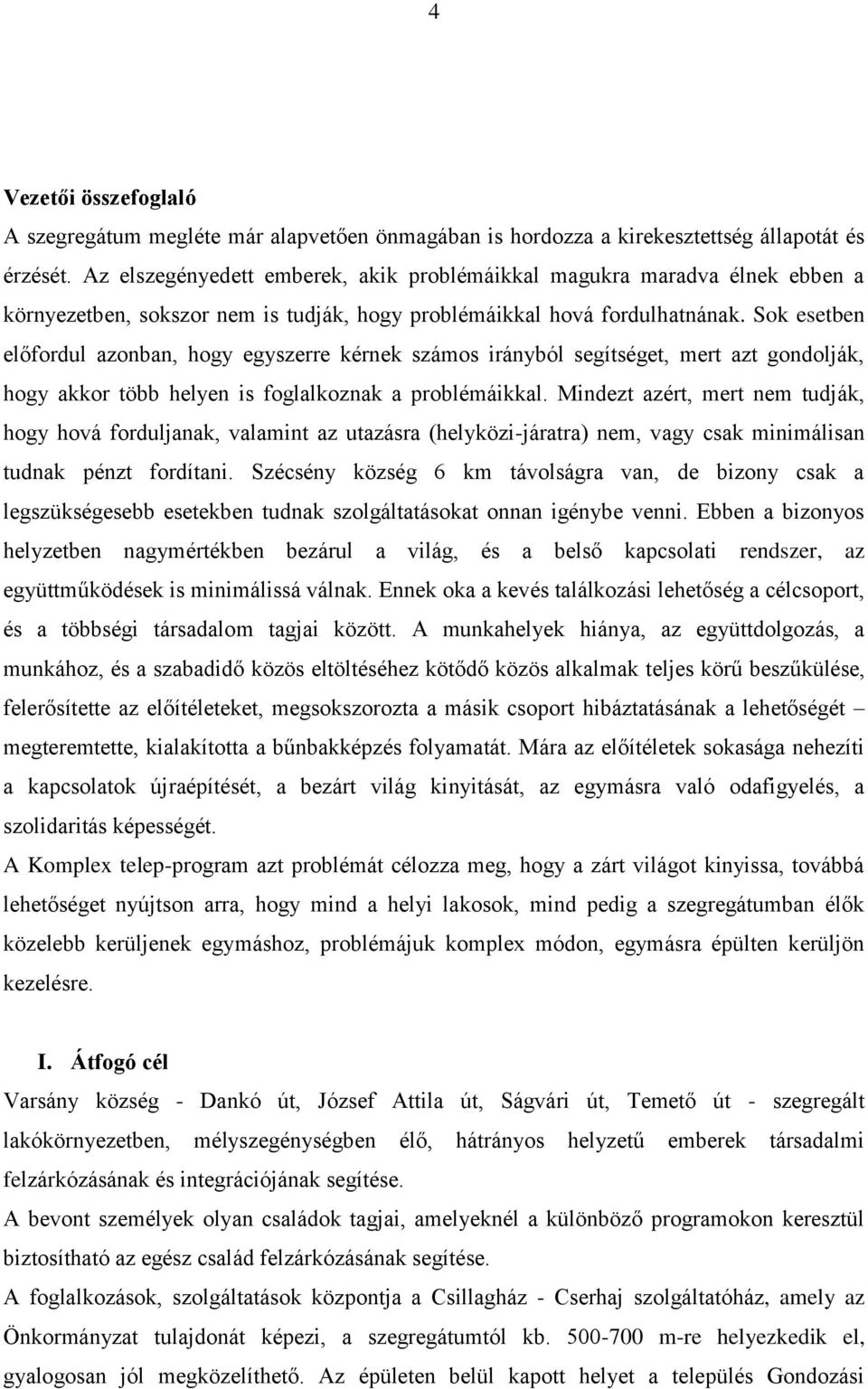 Sok esetben előfordul azonban, hogy egyszerre kérnek számos irányból segítséget, mert azt gondolják, hogy akkor több helyen is foglalkoznak a problémáikkal.