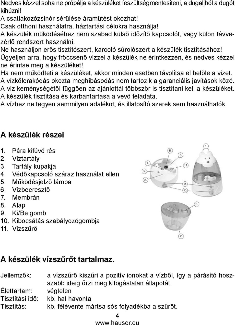 Ügyeljen arra, hogy fröccsenő vízzel a készülék ne érintkezzen, és nedves kézzel ne érintse meg a készüléket! Ha nem működteti a készüléket, akkor minden esetben távolítsa el belőle a vizet.