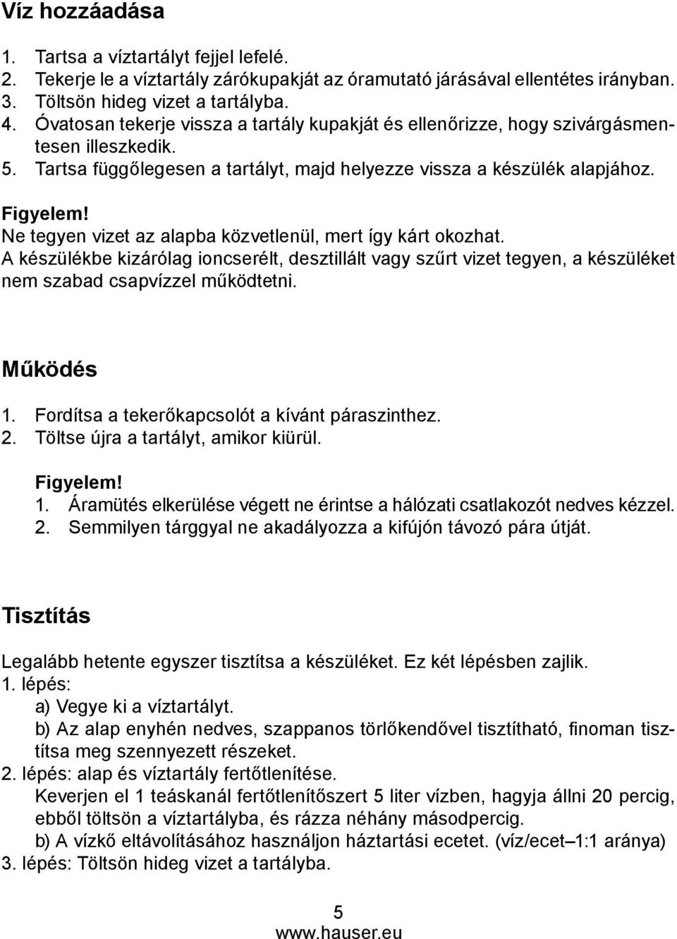 Ne tegyen vizet az alapba közvetlenül, mert így kárt okozhat. A készülékbe kizárólag ioncserélt, desztillált vagy szűrt vizet tegyen, a készüléket nem szabad csapvízzel működtetni. Működés 1.