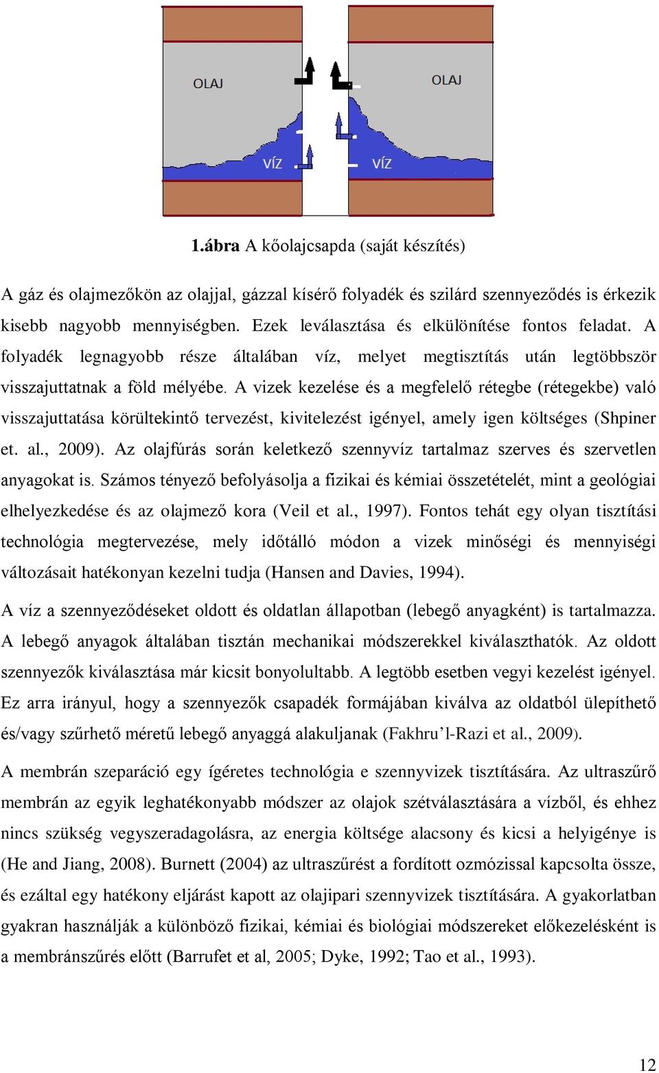 A vizek kezelése és a megfelelő rétegbe (rétegekbe) való visszajuttatása körültekintő tervezést, kivitelezést igényel, amely igen költséges (Shpiner et. al., 2009).