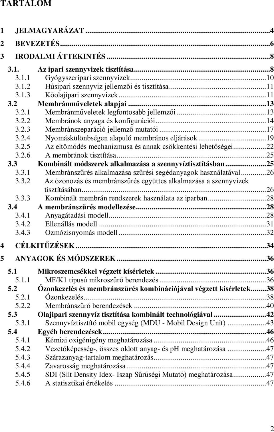 .. 17 3.2.4 Nyomáskülönbségen alapuló membrános eljárások... 19 3.2.5 Az eltömődés mechanizmusa és annak csökkentési lehetőségei... 22 3.2.6 A membránok tisztítása... 25 3.